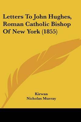 Letters To John Hughes, Roman Catholic Bishop Of New York (1855) on Paperback by Kirwan