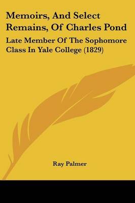 Memoirs, And Select Remains, Of Charles Pond: Late Member Of The Sophomore Class In Yale College (1829) image