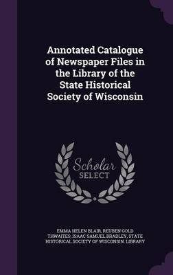 Annotated Catalogue of Newspaper Files in the Library of the State Historical Society of Wisconsin by Emma Helen Blair image