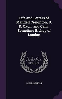 Life and Letters of Mandell Creighton, D. D. Oxon. and CAM., Sometime Bishop of London on Hardback by Louise Creighton