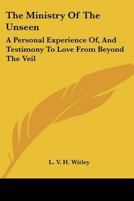 The Ministry of the Unseen: A Personal Experience Of, and Testimony to Love from Beyond the Veil by L. V. H. Witley image