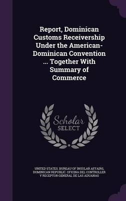 Report, Dominican Customs Receivership Under the American-Dominican Convention ... Together with Summary of Commerce image