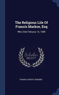 The Religious Life of Francis Markoe, Esq by Thomas Harvey Skinner image