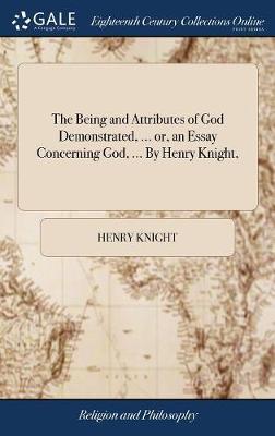 The Being and Attributes of God Demonstrated, ... Or, an Essay Concerning God, ... by Henry Knight, on Hardback by Henry Knight