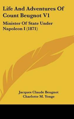 Life and Adventures of Count Beugnot V1: Minister of State Under Napoleon I (1871) on Hardback by Jacques Claude Beugnot