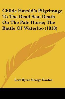 Childe Harold's Pilgrimage to the Dead Sea; Death on the Pale Horse; The Battle of Waterloo (1818) on Paperback by Lord George Gordon Byron