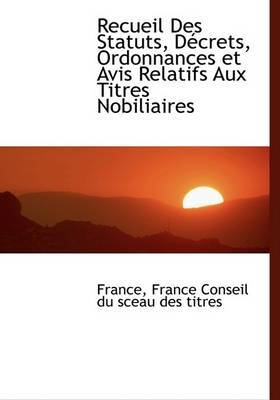 Recueil Des Statuts, Daccrets, Ordonnances Et Avis Relatifs Aux Titres Nobiliaires by Fran France Conseil du sceau des titres image
