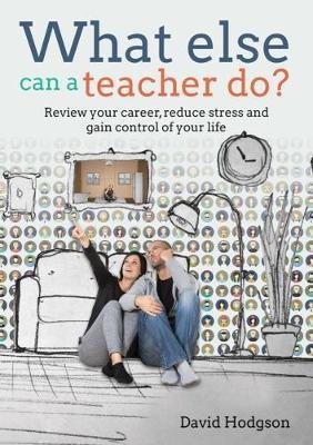 What else can a teacher do? Review your career, reduce stress and gain control of your life by David Hodgson image
