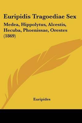 Euripidis Tragoediae Sex: Medea, Hippolytus, Alcestis, Hecuba, Phoenissae, Orestes (1869) by * Euripides image