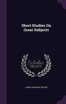 Short Studies on Great Subjects by James Anthony Froude image