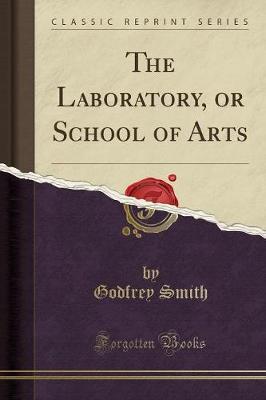 The Laboratory, or School of Arts (Classic Reprint) by Godfrey Smith