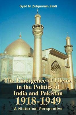 The Emergence of Ulema in the Politics of India and Pakistan 1918-1949: A Historical Perspective by Syed M. Zulqurnain Zaidi image