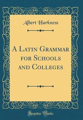 A Latin Grammar for Schools and Colleges (Classic Reprint) by Albert Harkness image