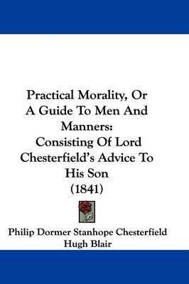 Practical Morality, Or A Guide To Men And Manners: Consisting Of Lord Chesterfield's Advice To His Son (1841) by Dr. Hugh Blair image