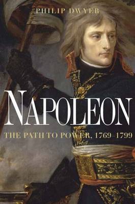 Napoleon: The Path to Power by Dr Philip Dwyer (University of Newcastle, Australia University of Newcastle, New South Wales University of Newcastle, New South Wales University of Ne image