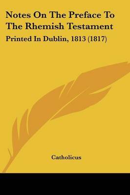 Notes On The Preface To The Rhemish Testament: Printed In Dublin, 1813 (1817) on Paperback by Catholicus