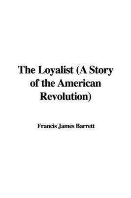 The Loyalist (a Story of the American Revolution) by Francis James Barrett image