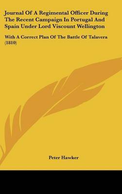 Journal Of A Regimental Officer During The Recent Campaign In Portugal And Spain Under Lord Viscount Wellington: With A Correct Plan Of The Battle Of Talavera (1810) by Peter Hawker image
