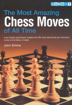 The Most Amazing Chess Moves of All Time: A Top English Grandmaster Explains the 200 Most Astonishing and Instructive Moves in the History of Chess by John Emms image