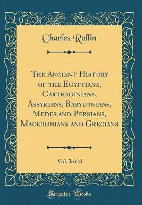 The Ancient History of the Egyptians, Carthaginians, Assyrians, Babylonians, Medes and Persians, Macedonians and Grecians, Vol. 3 of 8 (Classic Reprint) by Charles Rollin image