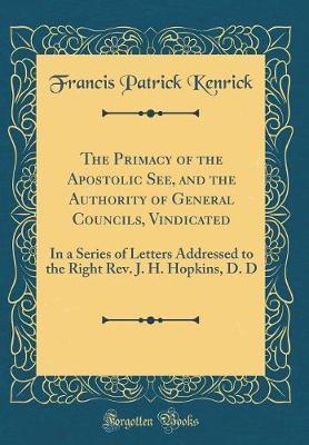 The Primacy of the Apostolic See, and the Authority of General Councils, Vindicated by Francis Patrick Kenrick image