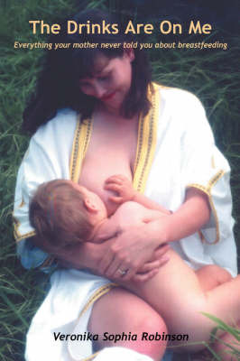 The Drinks are on Me: Everything Your Mother Never Told You About Breastfeeding by Veronika Sophia Robinson image