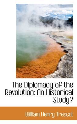 The Diplomacy of the Revolution: An Historical Study on Hardback by William Henry Trescot