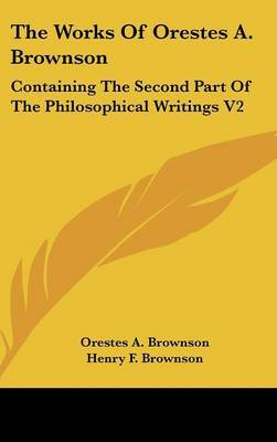 The Works Of Orestes A. Brownson: Containing The Second Part Of The Philosophical Writings V2 by Orestes A. Brownson image