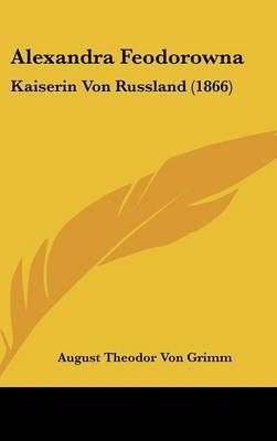 Alexandra Feodorowna: Kaiserin Von Russland (1866) on Hardback by August Theodor Von Grimm