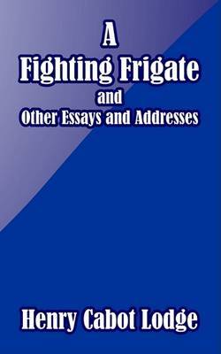 A Fighting Frigate and Other Essays and Addresses on Paperback by Henry Cabot Lodge