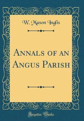 Annals of an Angus Parish (Classic Reprint) by W. Mason Inglis image