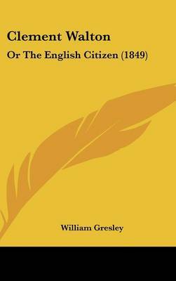 Clement Walton: Or The English Citizen (1849) on Hardback by William Gresley