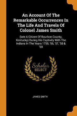 An Account of the Remarkable Occurrences in the Life and Travels of Colonel James Smith by James Smith