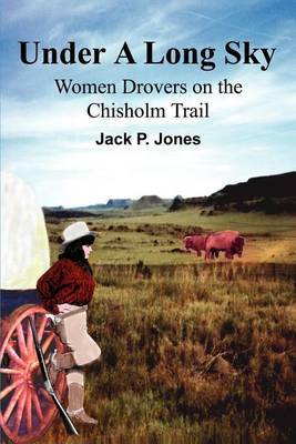 Under a Long Sky: Women Drovers on the Chisholm Trail by Jack Payne Jones image