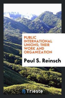 Public International Unions; Their Work and Organization by Paul S. Reinsch image