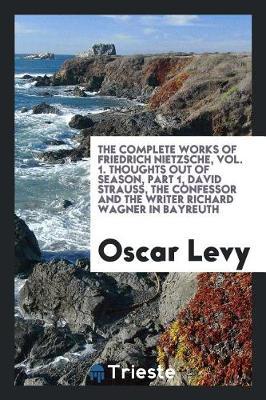 The Complete Works of Friedrich Nietzsche, Vol. 1. Thoughts Out of Season, Part 1, David Strauss, the Confessor and the Writer Richard Wagner in Bayreuth by Oscar Levy image