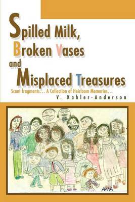 Spilled Milk, Broken Vases and Misplaced Treasures: Scant Fragments... a Collection of Heirloom Memories... by V. Kahler-Anderson image