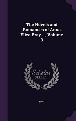 The Novels and Romances of Anna Eliza Bray ..., Volume 3 on Hardback by Bray