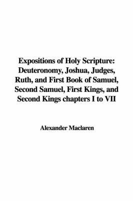 Expositions of Holy Scripture: Deuteronomy, Joshua, Judges, Ruth, and First Book of Samuel, Second Samuel, First Kings, and Second Kings Chapters I to VII on Hardback by Alexander MacLaren