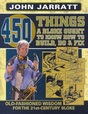 450 Things a Bloke Ought to Know How to Do, Build & Fix: Old-fashioned Wisdom for the 21st Century Bloke on Paperback by John Jarratt