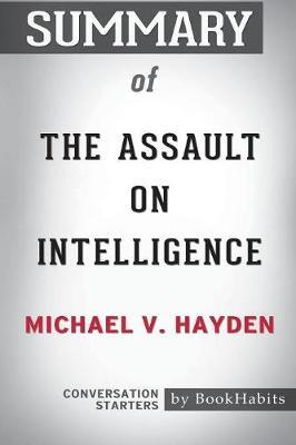 Summary of The Assault on Intelligence by Michael V. Hayden by Bookhabits