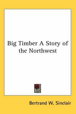 Big Timber A Story of the Northwest by Bertrand W Sinclair image