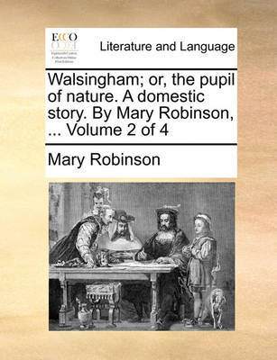 Walsingham; Or, the Pupil of Nature. a Domestic Story. by Mary Robinson, ... Volume 2 of 4 by Mary Robinson image