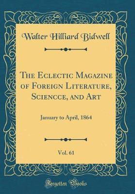 The Eclectic Magazine of Foreign Literature, Sciencce, and Art, Vol. 61 by Walter Hilliard Bidwell image