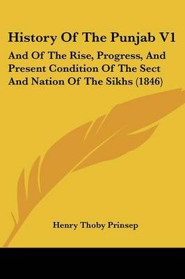 History Of The Punjab V1: And Of The Rise, Progress, And Present Condition Of The Sect And Nation Of The Sikhs (1846) on Paperback by Henry Thoby Prinsep