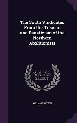 The South Vindicated from the Treason and Fanaticism of the Northern Abolitionists by William Drayton image