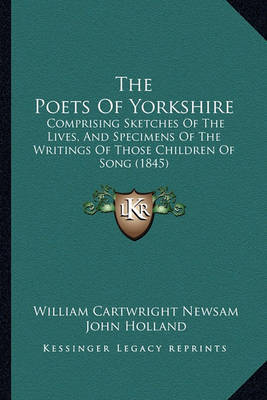 The Poets of Yorkshire: Comprising Sketches of the Lives, and Specimens of the Writings of Those Children of Song (1845) on Paperback by John Holland