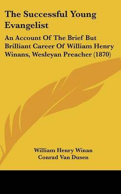 The Successful Young Evangelist: An Account Of The Brief But Brilliant Career Of William Henry Winans, Wesleyan Preacher (1870) by Conrad Van Dusen image