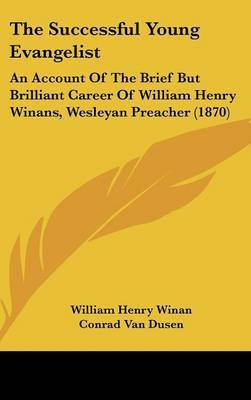 The Successful Young Evangelist: An Account Of The Brief But Brilliant Career Of William Henry Winans, Wesleyan Preacher (1870) on Hardback by Conrad Van Dusen