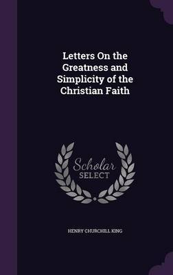 Letters on the Greatness and Simplicity of the Christian Faith on Hardback by Henry Churchill King